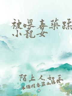 被喂春药蹂躏的小龙女