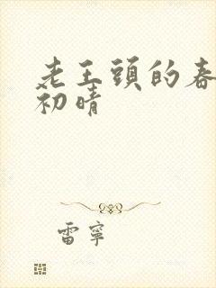 老王头的春天林初晴