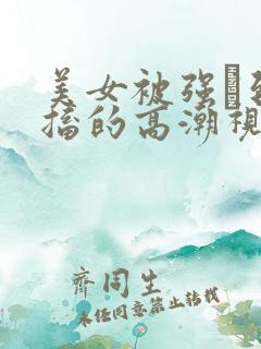 美女被强奷到抽搐的高潮视频喷奶水小说