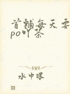 首辅每天要不够po吖茶