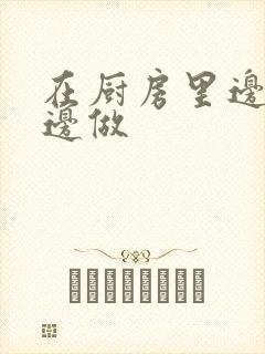 在厨房里边洗碗边做