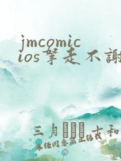 jmcomicios拿走不谢