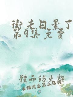 卫老日晕了淑蓉第9集免费