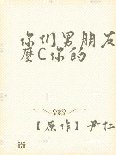你们男朋友是怎么C你的