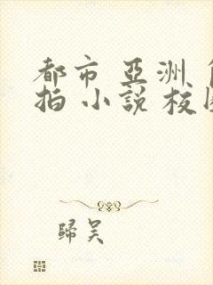 都市 亚洲 自拍 小说 校园