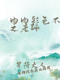 肉肉彩色不遮挡之老师