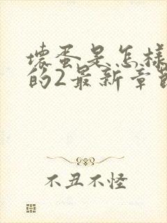 坏蛋是怎样炼成的2最新章节