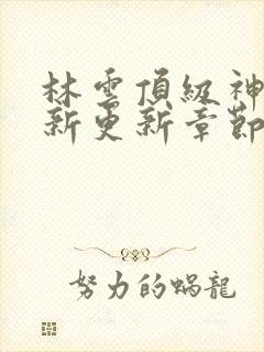 林云顶级神豪最新更新章节下载