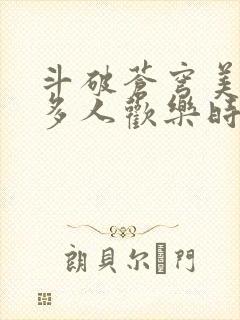 斗破苍穹美杜莎多人欢乐时光