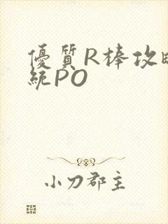 优质R棒攻略系统PO