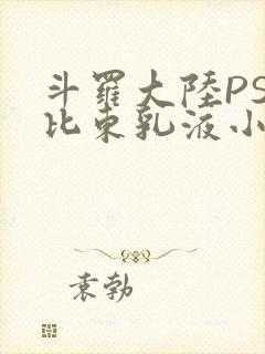斗罗大陆PS比比东乳液小说