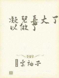 凝儿长大了 可以做了