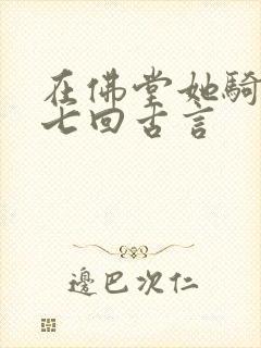 在佛堂她骑了他七回古言