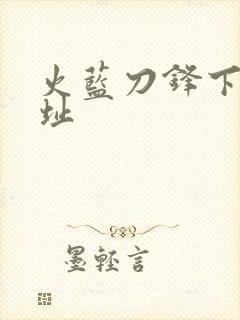 火蓝刀锋下载地址