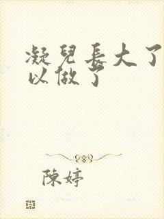 凝儿长大了 可以做了