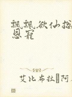 飘飘欲仙总裁的恩宠