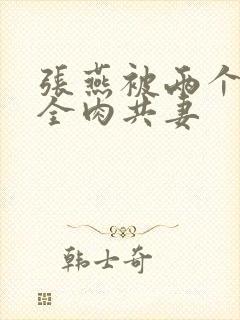 张燕被两个局长全肉共妻