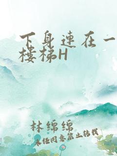 下身连在一起上楼梯H