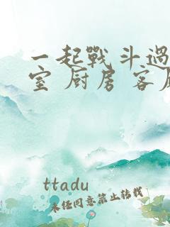 一起战斗过 卧室 厨房 客厅