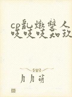 cp乱炖双人床吱吱吱知玖番外