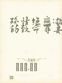 残情绝恋:总裁的致命罪妻