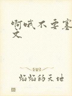 啊哦不要塞了虐文