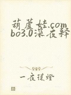 葫芦娃.combo3.0深夜释放自己