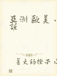 亚洲 欧美 小说