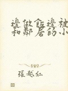 边做饭边被躁我和邻居的小说