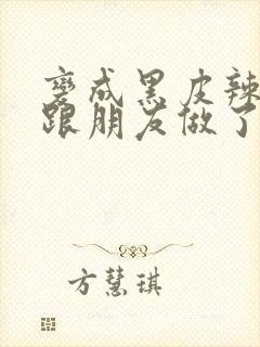 变成黑皮辣妹后跟朋友做了无增删翻译