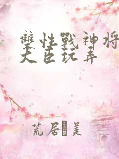 双性战神将军被大臣玩弄