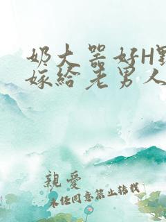 奶大器好H野战嫁给老男人视频