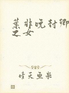 叶非晚封卿将军之女