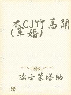 不CJ竹马关系(军婚)