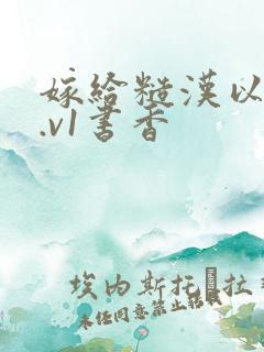 嫁给糙汉以后1.v1书香