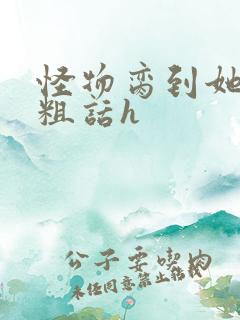 怪物脔到她哭h粗话h