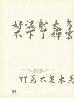 好满射太多了装不下了婵云吧漫函