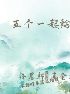 五个一起轮你