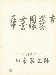 在女团选秀节目中当绿茶