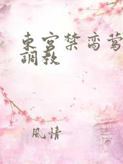 东宫禁脔莺莺h调教