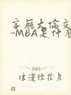 客厅大伦交侩H-MBA是什么