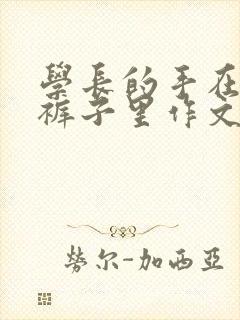 学长的手在我的裤子里作文