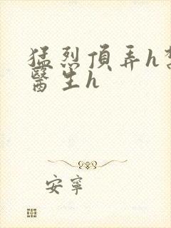 猛烈顶弄h禁欲医生h