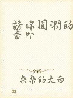 请你圆润的离开番外