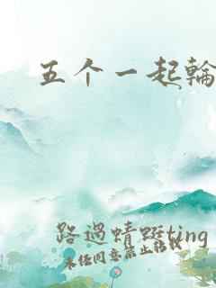 五个一起轮你