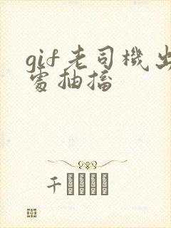 gif老司机出处抽搐