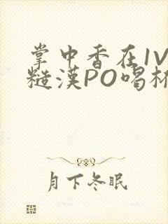 掌中香在1V1糙汉PO喝杯奶茶