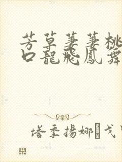 芳草萋萋桃花源口龙飞凤舞
