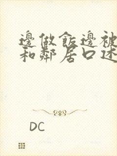 边做饭边被躁我和邻居口述男男