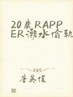 20岁RAPPER潮水偷轨